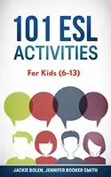 101 ESL Activities: For Teachers of Kids (6-13) Who Want to Have Fun, Engaging and Interactive...