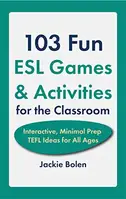 103 Fun ESL Games & Activities for the Classroom : Interactive, Minimal Prep TEFL Ideas for All Ages